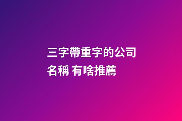 三字帶重字的公司名稱 有啥推薦-第1張-公司起名-玄機(jī)派